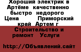 Хороший электрик в Артёме, качественно, быстро, недорого › Цена ­ 300 - Приморский край, Артем г. Строительство и ремонт » Услуги   